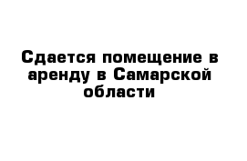 Сдается помещение в аренду в Самарской области